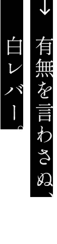 有無を言わさぬ、白レバー。