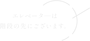 エレベータ―は 階段の先にございます。